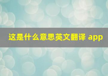 这是什么意思英文翻译 app